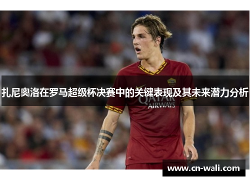 扎尼奥洛在罗马超级杯决赛中的关键表现及其未来潜力分析