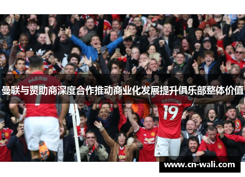 曼联与赞助商深度合作推动商业化发展提升俱乐部整体价值
