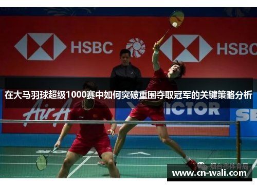 在大马羽球超级1000赛中如何突破重围夺取冠军的关键策略分析