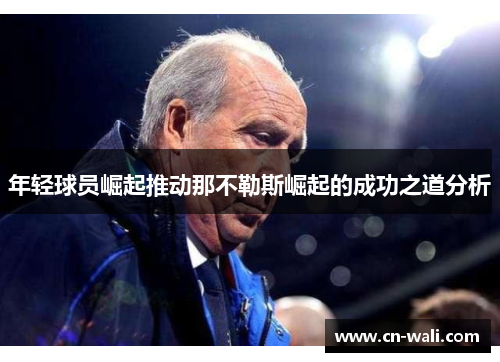 年轻球员崛起推动那不勒斯崛起的成功之道分析
