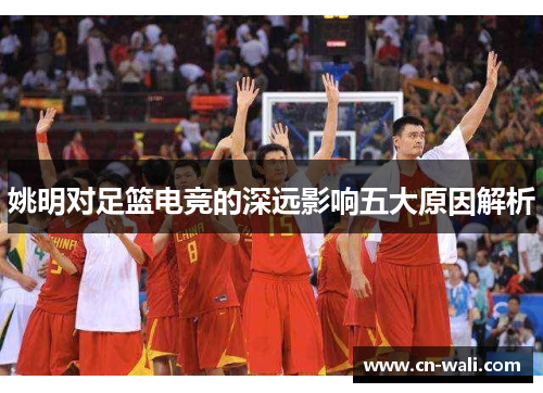 姚明对足篮电竞的深远影响五大原因解析