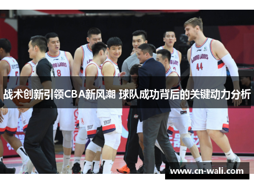 战术创新引领CBA新风潮 球队成功背后的关键动力分析