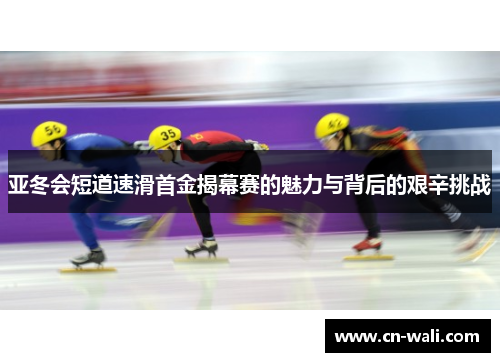 亚冬会短道速滑首金揭幕赛的魅力与背后的艰辛挑战