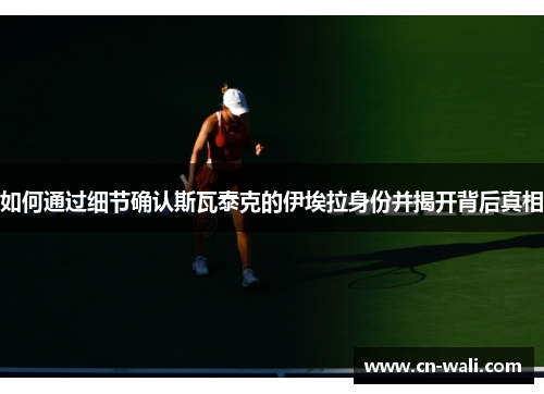 如何通过细节确认斯瓦泰克的伊埃拉身份并揭开背后真相