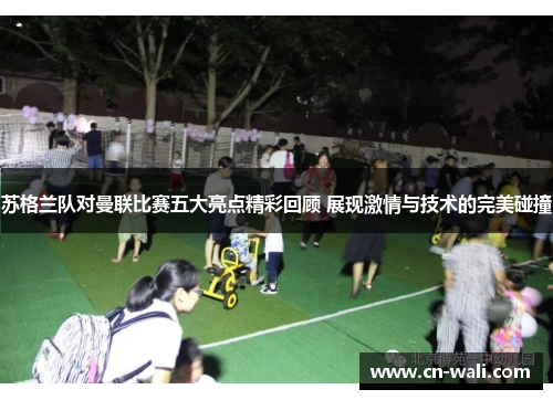 苏格兰队对曼联比赛五大亮点精彩回顾 展现激情与技术的完美碰撞
