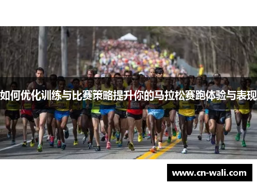 如何优化训练与比赛策略提升你的马拉松赛跑体验与表现