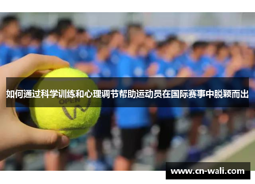 如何通过科学训练和心理调节帮助运动员在国际赛事中脱颖而出