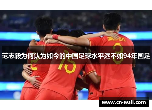 范志毅为何认为如今的中国足球水平远不如94年国足