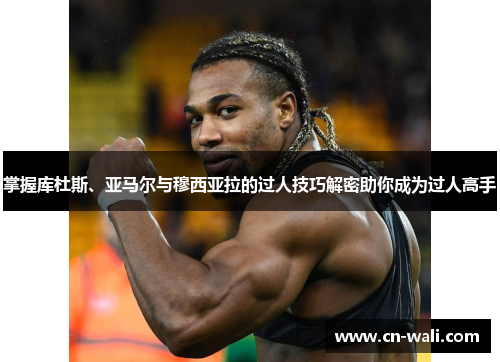 掌握库杜斯、亚马尔与穆西亚拉的过人技巧解密助你成为过人高手