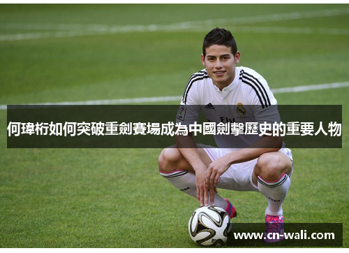 何瑋桁如何突破重劍賽場成為中國劍擊歷史的重要人物