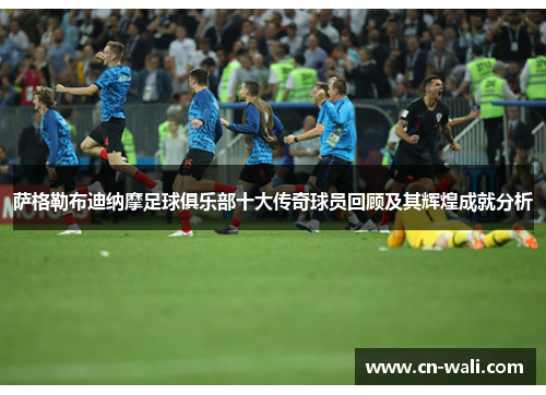 萨格勒布迪纳摩足球俱乐部十大传奇球员回顾及其辉煌成就分析
