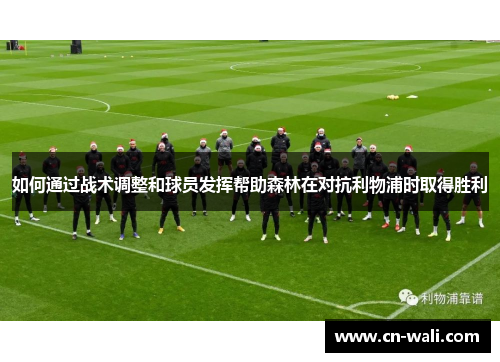 如何通过战术调整和球员发挥帮助森林在对抗利物浦时取得胜利