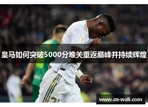 皇马如何突破5000分难关重返巅峰并持续辉煌