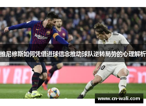 维尼修斯如何凭借进球信念推动球队逆转局势的心理解析