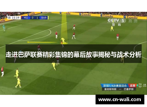 走进巴萨联赛精彩集锦的幕后故事揭秘与战术分析