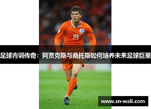 足球青训传奇：阿贾克斯与桑托斯如何培养未来足球巨星
