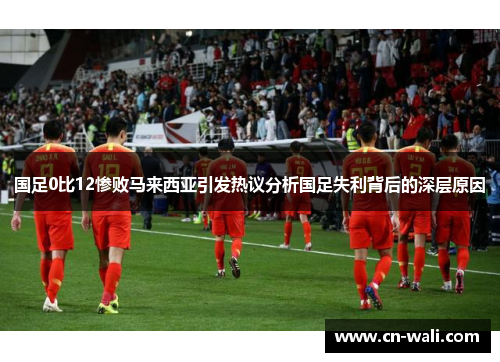国足0比12惨败马来西亚引发热议分析国足失利背后的深层原因
