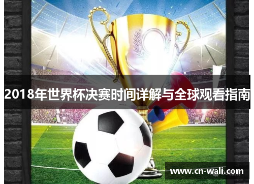 2018年世界杯决赛时间详解与全球观看指南